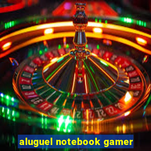 aluguel notebook gamer